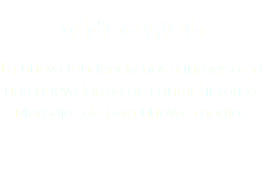  Video Web La nueva tendencia nos a inmerso en una nueva forma de contar historias. Mensajes de para nuevos medios.