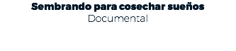 Sembrando para cosechar sueños Documental